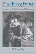 First Among Friends: George Fox and the Creation of Quakerism