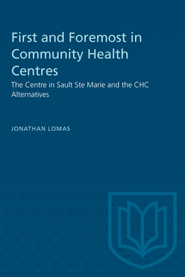 First and Foremost in Community Health Centres: The Centre in Sault Ste Marie and the Chc Alternatives - Lomas, Jonathan