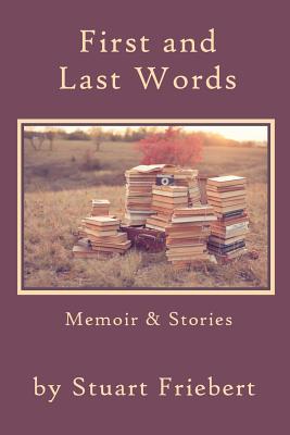 First and Last Words: Memoir & Stories - Friebert, Stuart