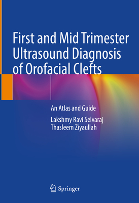 First and Mid Trimester Ultrasound Diagnosis of Orofacial Clefts: An Atlas and Guide - Selvaraj, Lakshmy Ravi, and Ziyaullah, Thasleem