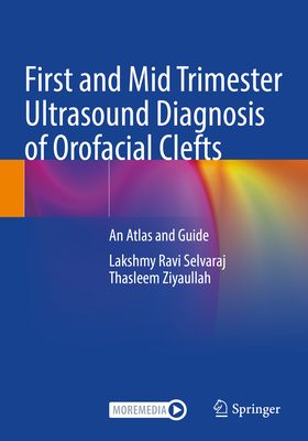 First and Mid Trimester Ultrasound Diagnosis of Orofacial Clefts: An Atlas and Guide - Selvaraj, Lakshmy Ravi, and Ziyaullah, Thasleem