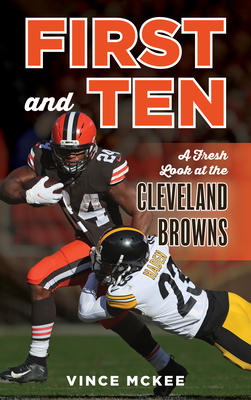 First and Ten: A Fresh Look at the Cleveland Browns - McKee, Vince