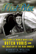 First Blue: The Story of World War II Ace Butch Voris and the Creation of the Blue Angels - Wilcox, Robert, and Lovell, James A, Captain (Foreword by)
