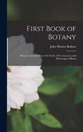 First Book of Botany: Being an Introduction to the Study of the Anatomy and Physiology of Plants