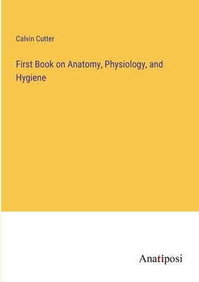 First Book on Anatomy, Physiology, and Hygiene - Cutter, Calvin