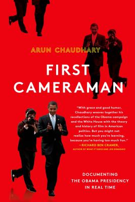 First Cameraman: Documenting the Obama Presidency in Real Time - Chaudhary, Arun