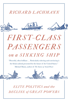 First-Class Passengers on a Sinking Ship: Elite Politics and the Decline of Great Powers - Lachmann, Richard