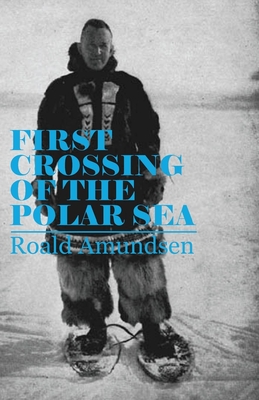 First Crossing of the Polar Sea - Amundsen, Roald, Captain
