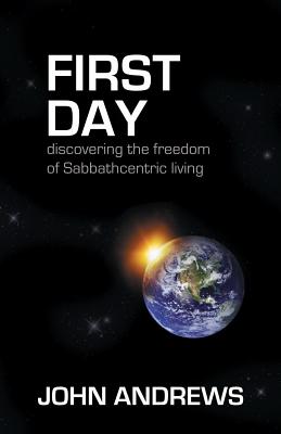 First Day: Discovering the Freedom of Sabbathcentric Living - Andrews, John