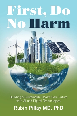First, Do No Harm: Building a Sustainable Health Care Future with AI and Digital Technologies - Pillay, Rubin, MD, PhD