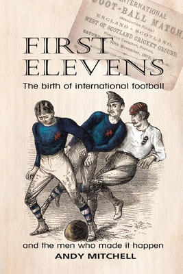 First Elevens: the birth of international football - Mitchell, Andy