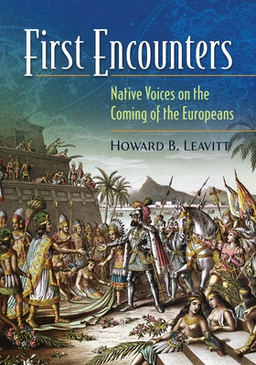 First Encounters: Native Voices on the Coming of the Europeans - Leavitt, Howard (Editor)