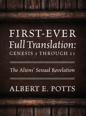 First-Ever Full Translation: Genesis 1 through 11: The Aliens' Sexual Revelation - Potts, Albert E