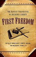 First Freedom: The Baptist Perspective on Religious Liberty - White, Thomas, Cap. (Editor), and Duesing, Jason G (Editor), and Yarnell, Malcolm B, III (Editor)