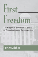 First Freedom: The Responses of Alabama's Blacks to Emancipation and Reconstruction