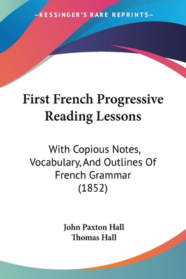 First French Progressive Reading Lessons: With Copious Notes, Vocabulary, And Outlines Of French Grammar (1852) - Hall, John Paxton (Editor), and Hall, Thomas (Editor)