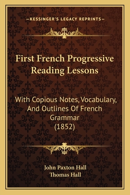 First French Progressive Reading Lessons: With Copious Notes, Vocabulary, and Outlines of French Grammar (1852) - Hall, John Paxton (Editor), and Hall, Thomas (Editor)