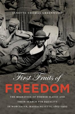 First Fruits of Freedom: The Migration of Former Slaves and Their Search for Equality in Worcester, Massachusetts, 1862-1900 - Greenwood, Janette Thomas