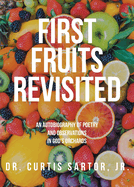 First Fruits Revisited: An Autobiography of Poetry and Observations in God's Orchards