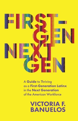 First-Gen, NextGen: A Guide to Thriving as a First-Generation Latinx in the Next Generation of the American Workforce - Banuelos, Victoria
