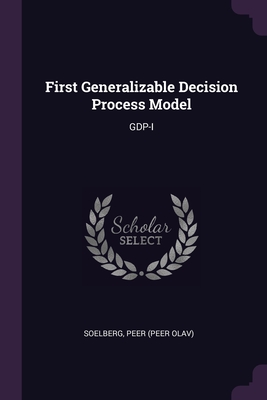 First Generalizable Decision Process Model: Gdp-I - Soelberg, Peer