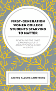 First-Generation Women College Students Starving to Matter: Revealing the Lived Experiences of a Student Population in Crisis