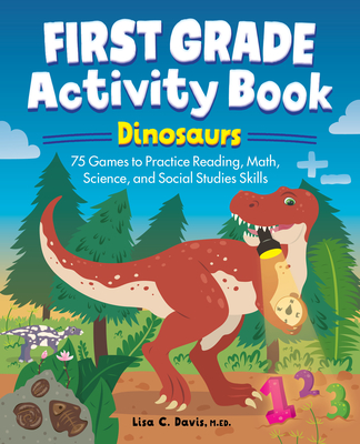 First Grade Activity Book: Dinosaurs: 75 Games to Practice Reading, Math, Science & Social Studies Skills - Davis, Lisa