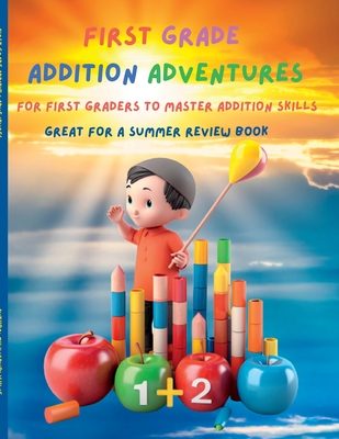 First Grade Math Addition Adventure Mastery: "Fun-filled Activities and Practice for First Grade Addition Mastery" - Clarke, J W, and Publishing, Myjwc