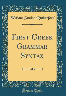 First Greek Grammar Syntax (Classic Reprint) - Rutherford, William Gunion