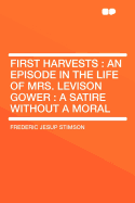First Harvests: An Episode in the Life of Mrs. Levison Gower: A Satire Without a Moral