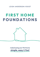 First Home Foundations: Make buying your first home simple, easy and fun!