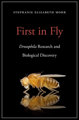 First in Fly: Drosophila Research and Biological Discovery - Mohr, Stephanie Elizabeth