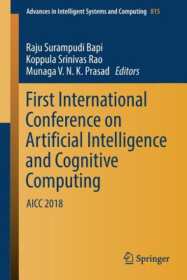 First International Conference on Artificial Intelligence and Cognitive Computing: Aicc 2018 - Bapi, Raju Surampudi (Editor), and Rao, Koppula Srinivas (Editor), and Prasad, Munaga V N K (Editor)