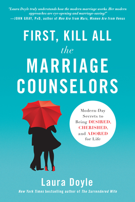 First, Kill All the Marriage Counselors: Modern-Day Secrets to Being Desired, Cherished, and Adored for Life - Doyle, Laura