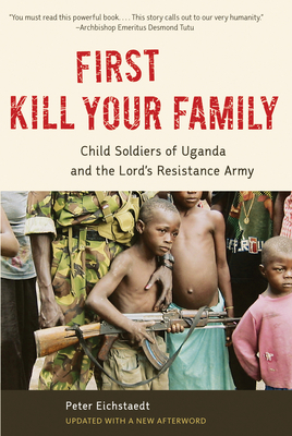 First Kill Your Family: Child Soldiers of Uganda and the Lord's Resistance Army - Eichstaedt, Peter H