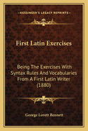 First Latin Exercises: Being the Exercises with Syntax Rules and Vocabularies from a First Latin Writer (1880)