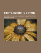 First Lessons in Botany: Designed for Common Schools in the United States