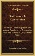 First Lessons in Composition: In Which the Principles of the Art Are Developed in Connection with Th