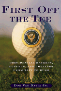 First Off the Tee: Presidential Hackers, Duffers, and Cheaters, from Taft to Bush - Van Natta Jr, Don