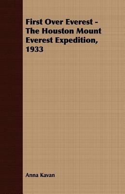 First Over Everest -The Houston Mount Everest Expedition, 1933 - Kavan, Anna