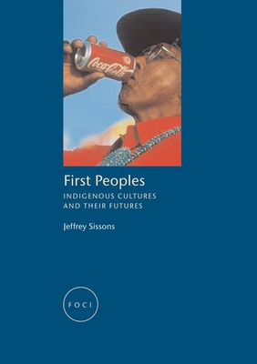 First Peoples: Indigenous Cultures and Their Futures - Sissons, Jeffrey