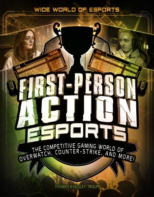 First-Person Action Esports: The Competitive Gaming World of Overwatch, Counter-Strike, and More! - Troupe, Thomas Kingsley