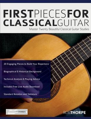 First Pieces for Classical Guitar: Master twenty beautiful classical guitar studies - Thorpe, Rob, and Alexander, Joseph (Editor)