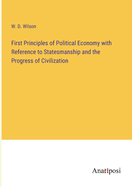 First Principles of Political Economy with Reference to Statesmanship and the Progress of Civilization