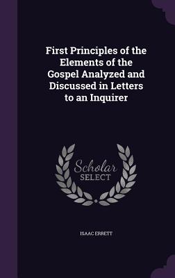 First Principles of the Elements of the Gospel Analyzed and Discussed in Letters to an Inquirer - Errett, Isaac