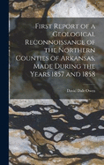 First Report of a Geological Reconnoissance of the Northern Counties of Arkansas, Made During the Years 1857 and 1858