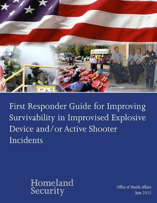 First Responder Guide for Improving Survivability in Improvised Explosive Device and/or Active Shooter Incidents - Penny Hill Press, and U S Department of Homeland Security
