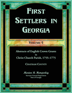 First Settlers in Georgia, Volume 5, Abstracts of English Crown Grants in Christ Church Parish, 1755-1775. Charham County