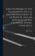 First Six Books of the Elements of Euclid and Propositions 1-21 of Book XI, and an Appendix on the Cylinder, Sphere, Cone [etc.]