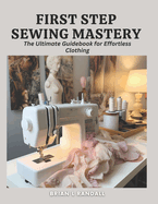 First Step Sewing Mastery: The Ultimate Guidebook for Effortless Clothing
